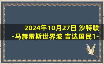 2024年10月27日 沙特联-马赫雷斯世界波 吉达国民1-1阿科多